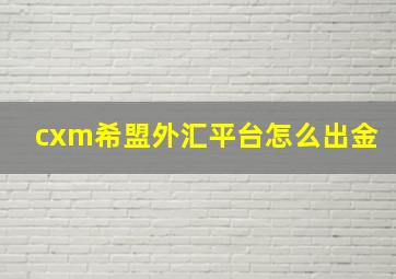 cxm希盟外汇平台怎么出金