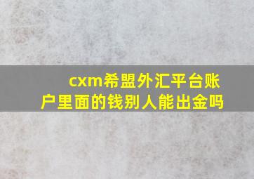 cxm希盟外汇平台账户里面的钱别人能出金吗