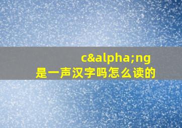 cαng是一声汉字吗怎么读的