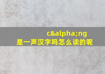 cαng是一声汉字吗怎么读的呢