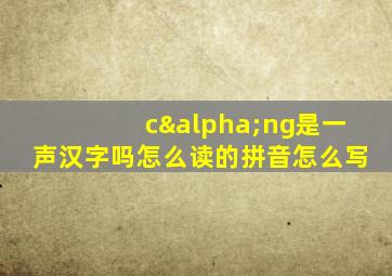 cαng是一声汉字吗怎么读的拼音怎么写