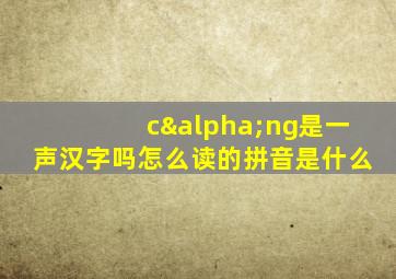 cαng是一声汉字吗怎么读的拼音是什么