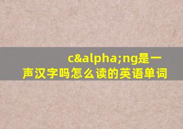 cαng是一声汉字吗怎么读的英语单词