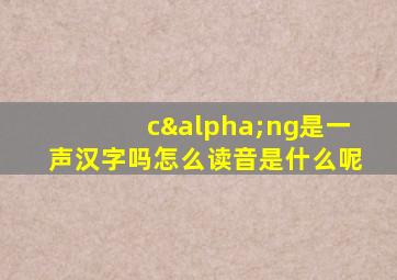 cαng是一声汉字吗怎么读音是什么呢