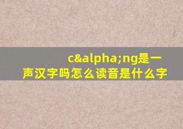 cαng是一声汉字吗怎么读音是什么字