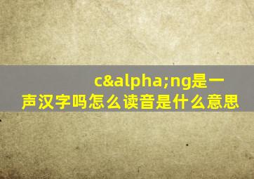 cαng是一声汉字吗怎么读音是什么意思