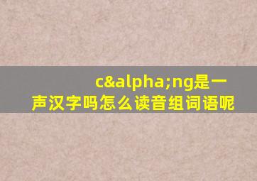 cαng是一声汉字吗怎么读音组词语呢