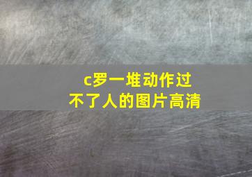 c罗一堆动作过不了人的图片高清