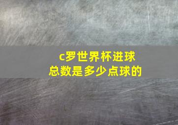 c罗世界杯进球总数是多少点球的