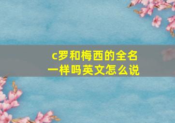 c罗和梅西的全名一样吗英文怎么说