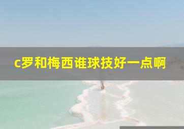 c罗和梅西谁球技好一点啊