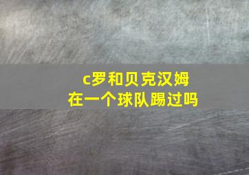 c罗和贝克汉姆在一个球队踢过吗