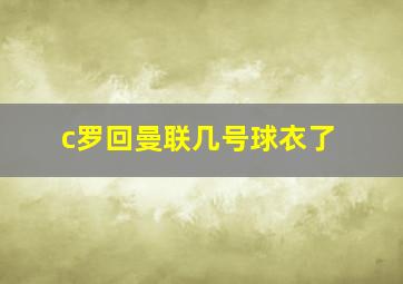 c罗回曼联几号球衣了