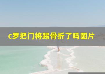 c罗把门将踢骨折了吗图片