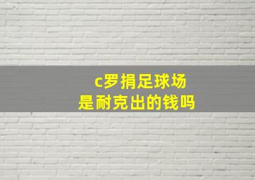 c罗捐足球场是耐克出的钱吗