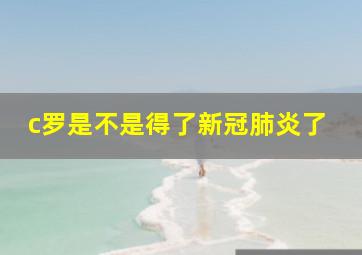 c罗是不是得了新冠肺炎了