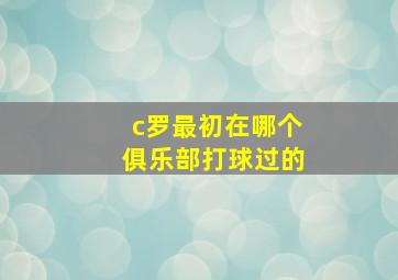 c罗最初在哪个俱乐部打球过的