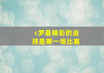 c罗最精彩的进球是哪一场比赛