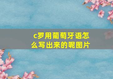 c罗用葡萄牙语怎么写出来的呢图片