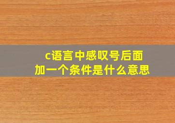 c语言中感叹号后面加一个条件是什么意思