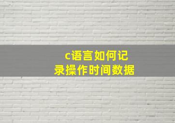 c语言如何记录操作时间数据