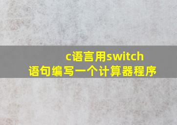 c语言用switch语句编写一个计算器程序