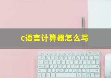 c语言计算器怎么写