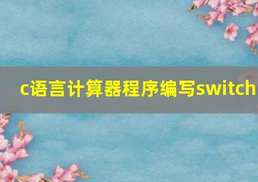 c语言计算器程序编写switch