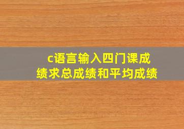 c语言输入四门课成绩求总成绩和平均成绩