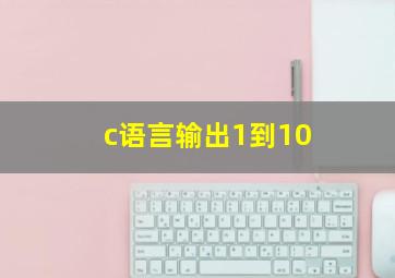 c语言输出1到10