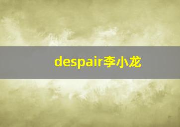 despair李小龙