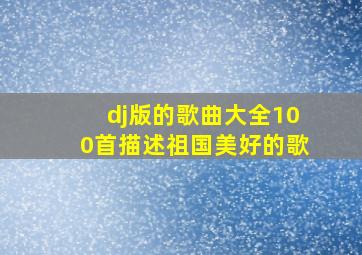 dj版的歌曲大全100首描述祖国美好的歌