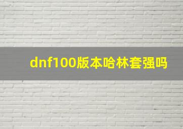 dnf100版本哈林套强吗