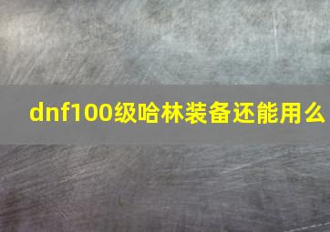 dnf100级哈林装备还能用么