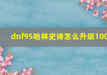 dnf95哈林史诗怎么升级100