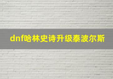 dnf哈林史诗升级泰波尔斯