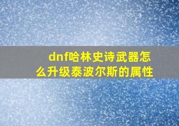 dnf哈林史诗武器怎么升级泰波尔斯的属性