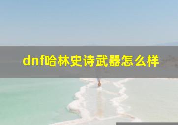 dnf哈林史诗武器怎么样