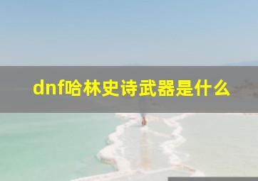 dnf哈林史诗武器是什么