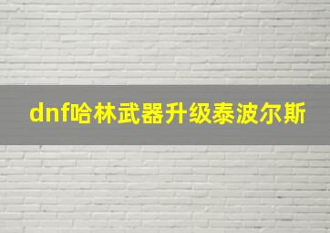 dnf哈林武器升级泰波尔斯