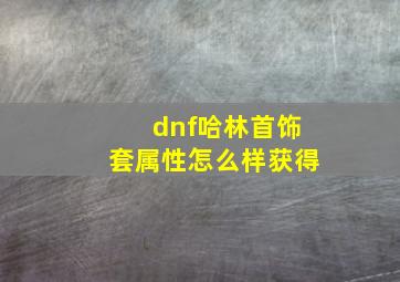 dnf哈林首饰套属性怎么样获得