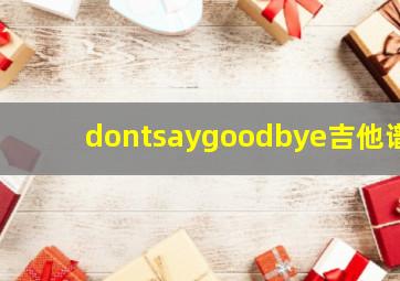 dontsaygoodbye吉他谱