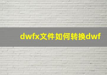 dwfx文件如何转换dwf