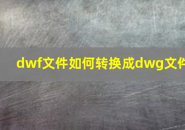 dwf文件如何转换成dwg文件