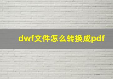 dwf文件怎么转换成pdf