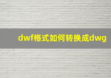 dwf格式如何转换成dwg