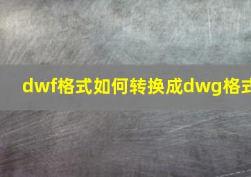 dwf格式如何转换成dwg格式