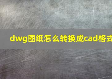 dwg图纸怎么转换成cad格式