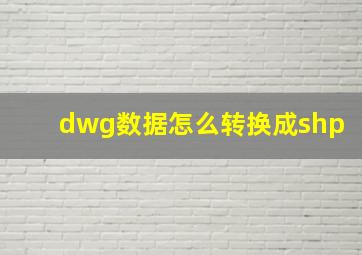 dwg数据怎么转换成shp