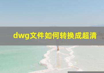 dwg文件如何转换成超清